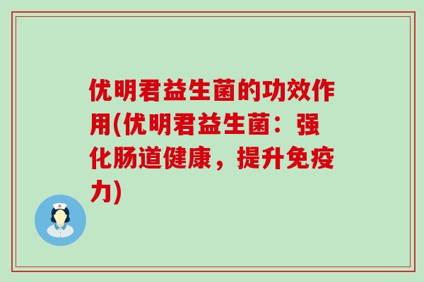 优明君益生菌的功效作用(优明君益生菌：强化肠道健康，提升免疫力)
