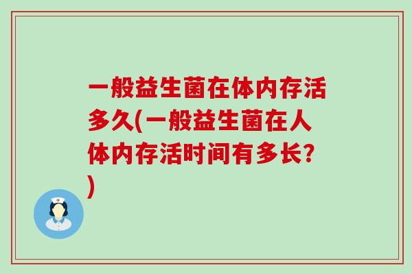 一般益生菌在体内存活多久(一般益生菌在人体内存活时间有多长？)