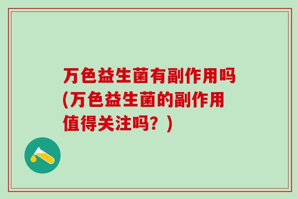 万色益生菌有副作用吗(万色益生菌的副作用值得关注吗？)