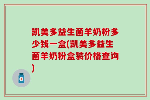 凯美多益生菌羊奶粉多少钱一盒(凯美多益生菌羊奶粉盒装价格查询)