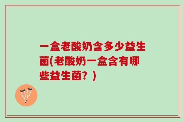 一盒老酸奶含多少益生菌(老酸奶一盒含有哪些益生菌？)