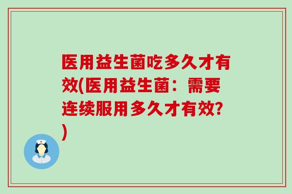 医用益生菌吃多久才有效(医用益生菌：需要连续服用多久才有效？)