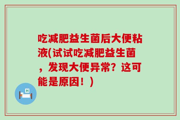 吃减肥益生菌后大便粘液(试试吃减肥益生菌，发现大便异常？这可能是原因！)