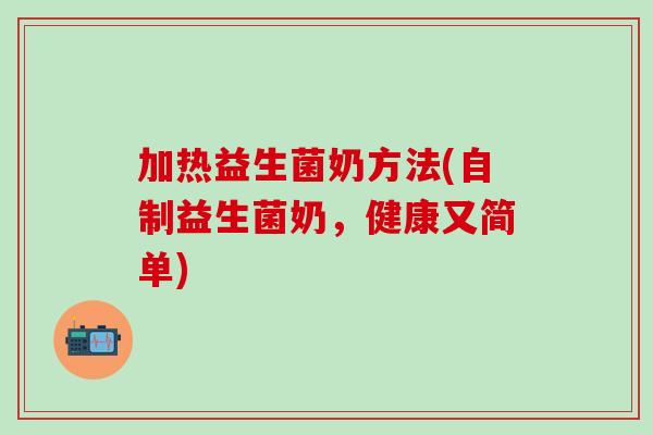 加热益生菌奶方法(自制益生菌奶，健康又简单)