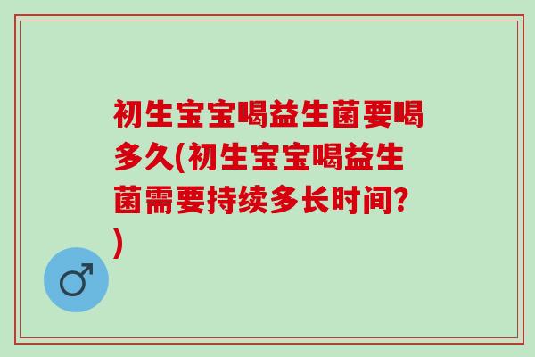 初生宝宝喝益生菌要喝多久(初生宝宝喝益生菌需要持续多长时间？)