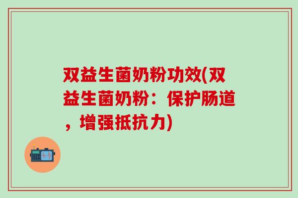 双益生菌奶粉功效(双益生菌奶粉：保护肠道，增强抵抗力)