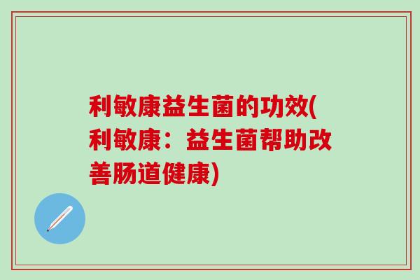 利敏康益生菌的功效(利敏康：益生菌帮助改善肠道健康)