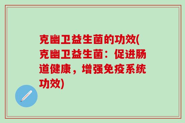 克幽卫益生菌的功效(克幽卫益生菌：促进肠道健康，增强免疫系统功效)