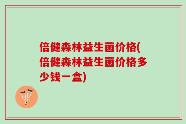 倍健森林益生菌价格(倍健森林益生菌价格多少钱一盒)