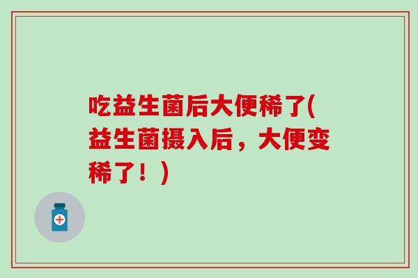 吃益生菌后大便稀了(益生菌摄入后，大便变稀了！)