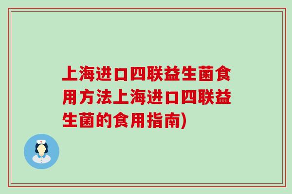 上海进口四联益生菌食用方法上海进口四联益生菌的食用指南)