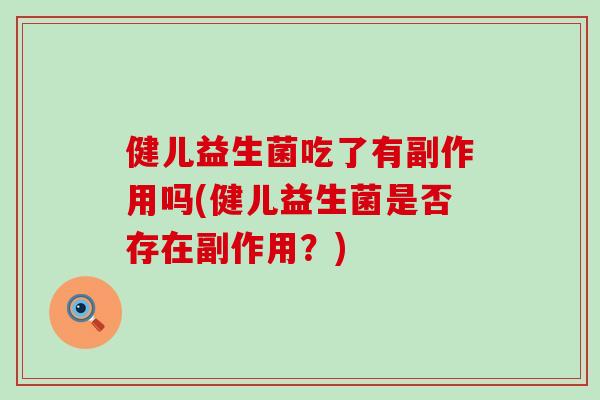 健儿益生菌吃了有副作用吗(健儿益生菌是否存在副作用?) 健儿益生菌吃了有副作用吗(健儿益生菌是否存在副作用?)