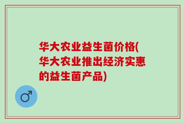华大农业益生菌价格(华大农业推出经济实惠的益生菌产品)