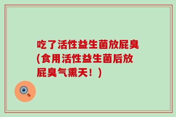 吃了活性益生菌放屁臭(食用活性益生菌后放屁臭气熏天！)