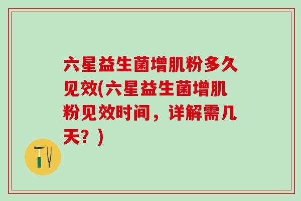 六星益生菌增肌粉多久见效(六星益生菌增肌粉见效时间，详解需几天？)