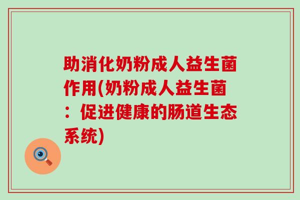 助消化奶粉成人益生菌作用(奶粉成人益生菌：促进健康的肠道生态系统)