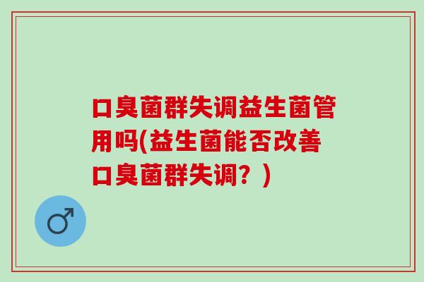 菌群失调益生菌管用吗(益生菌能否改善菌群失调?) 菌群失调益生菌管用吗(益生菌能否改善菌群失调?)