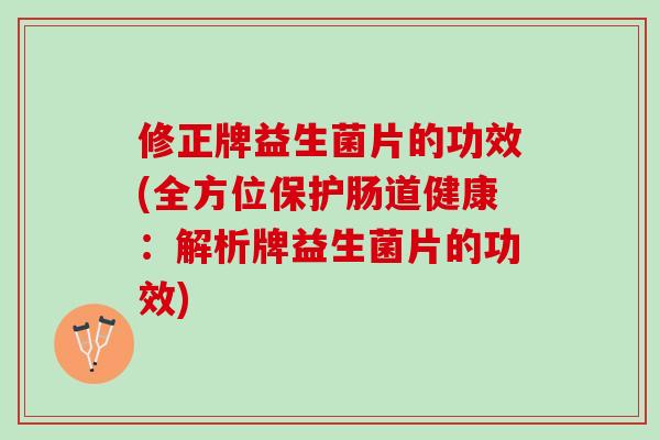 修正牌益生菌片的功效(全方位保护肠道健康：解析牌益生菌片的功效)