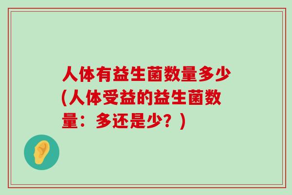 人体有益生菌数量多少(人体受益的益生菌数量：多还是少？)