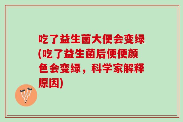 吃了益生菌大便会变绿(吃了益生菌后便便颜色会变绿，科学家解释原因)