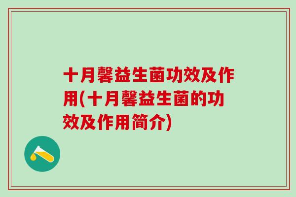 十月馨益生菌功效及作用(十月馨益生菌的功效及作用简介) 十月馨益生菌功效及作用(十月馨益生菌的功效及作用简介)