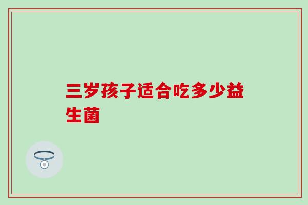三岁孩子适合吃多少益生菌