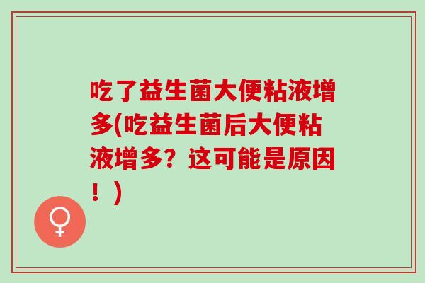 吃了益生菌大便粘液增多(吃益生菌后大便粘液增多?这可能是原因!) 吃了益生菌大便粘液增多(吃益生菌后大便粘液增多?这可能是原因!)