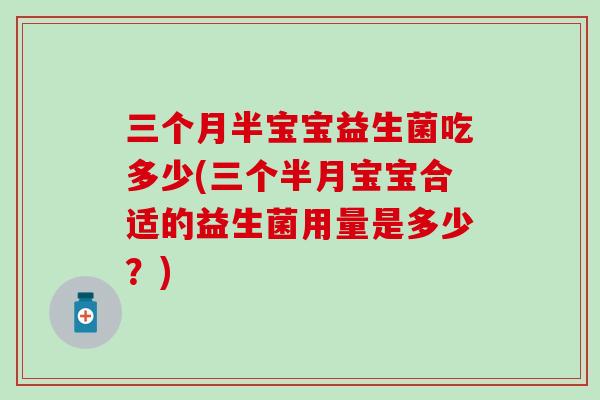 三个月半宝宝益生菌吃多少(三个半月宝宝合适的益生菌用量是多少？)