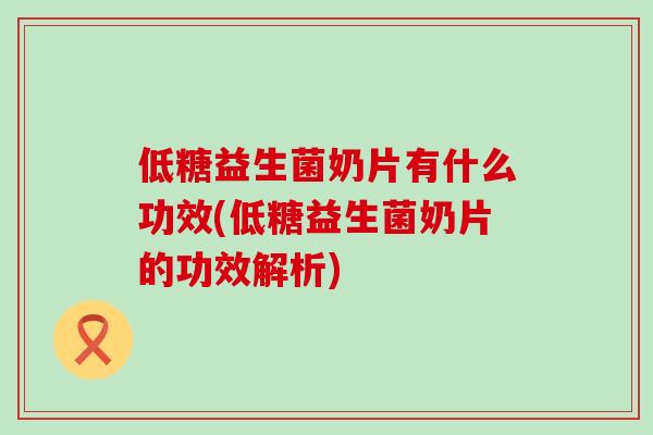 低糖益生菌奶片有什么功效(低糖益生菌奶片的功效解析)