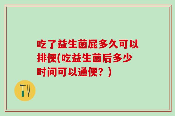 吃了益生菌屁多久可以排便(吃益生菌后多少时间可以通便？)