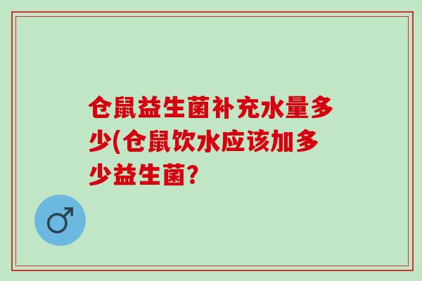 仓鼠益生菌补充水量多少(仓鼠饮水应该加多少益生菌？
