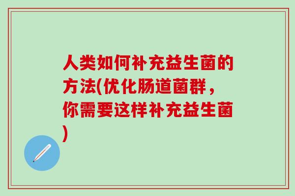 人类如何补充益生菌的方法(优化肠道菌群，你需要这样补充益生菌)