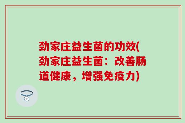 劲家庄益生菌的功效(劲家庄益生菌：改善肠道健康，增强免疫力)