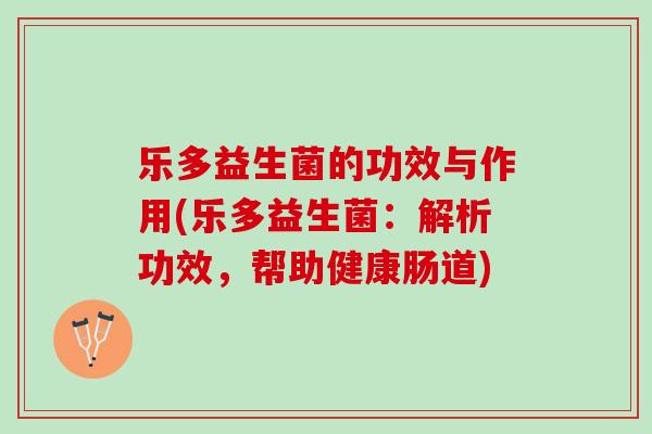乐多益生菌的功效与作用(乐多益生菌：解析功效，帮助健康肠道)
