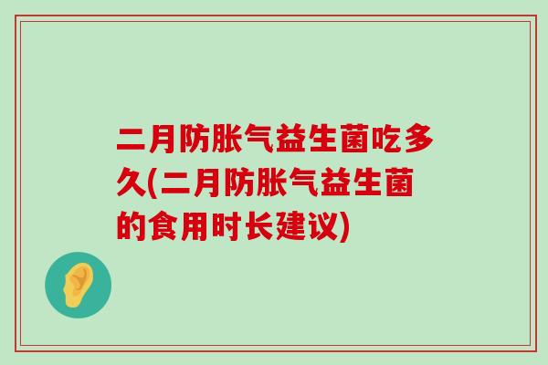 二月防益生菌吃多久(二月防益生菌的食用时长建议)