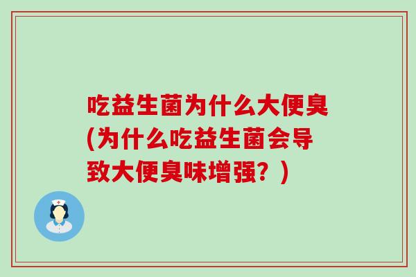 吃益生菌为什么大便臭(为什么吃益生菌会导致大便臭味增强？)