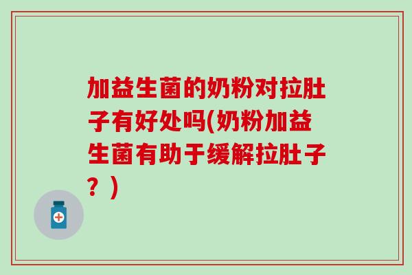加益生菌的奶粉对拉肚子有好处吗(奶粉加益生菌有助于缓解拉肚子？)
