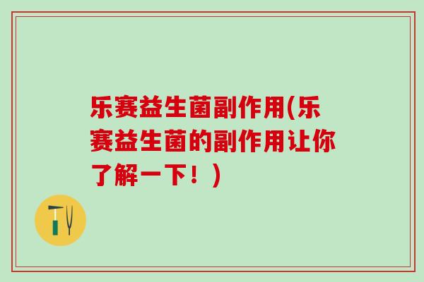 乐赛益生菌副作用(乐赛益生菌的副作用让你了解一下！)