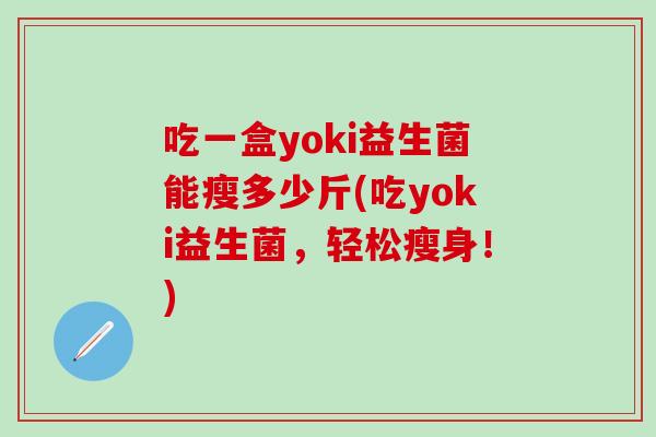 吃一盒yoki益生菌能瘦多少斤(吃yoki益生菌，轻松瘦身！)