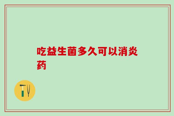 吃益生菌多久可以消炎药