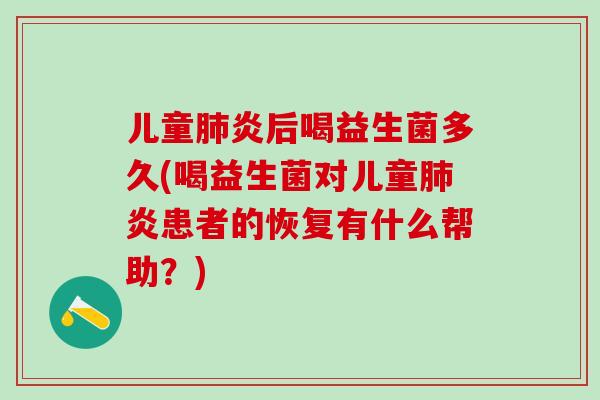 儿童炎后喝益生菌多久(喝益生菌对儿童炎患者的恢复有什么帮助?) 儿童炎后喝益生菌多久(喝益生菌对儿童炎患者的恢复有什么帮助?)