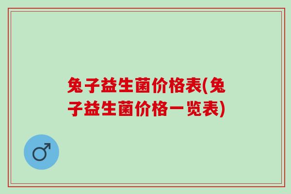 兔子益生菌价格表(兔子益生菌价格一览表)