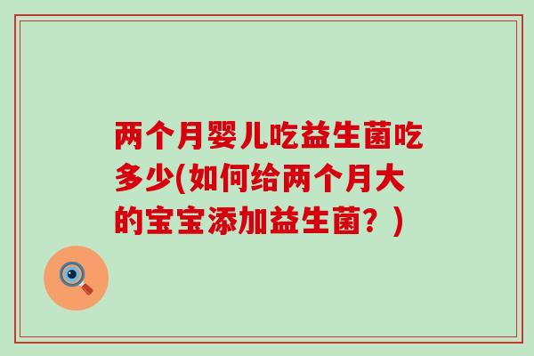 两个月婴儿吃益生菌吃多少(如何给两个月大的宝宝添加益生菌？)