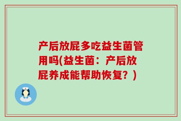 产后放屁多吃益生菌管用吗(益生菌：产后放屁养成能帮助恢复？)