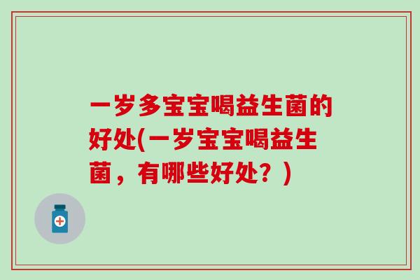 一岁多宝宝喝益生菌的好处(一岁宝宝喝益生菌，有哪些好处？)