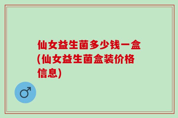 仙女益生菌多少钱一盒(仙女益生菌盒装价格信息) 仙女益生菌多少钱一盒(仙女益生菌盒装价格信息)