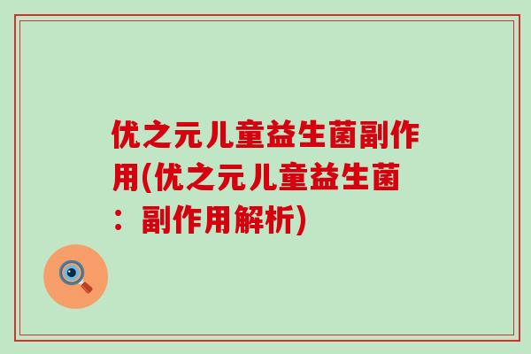 优之元儿童益生菌副作用(优之元儿童益生菌:副作用解析) 优之元儿童益生菌副作用(优之元儿童益生菌:副作用解析)