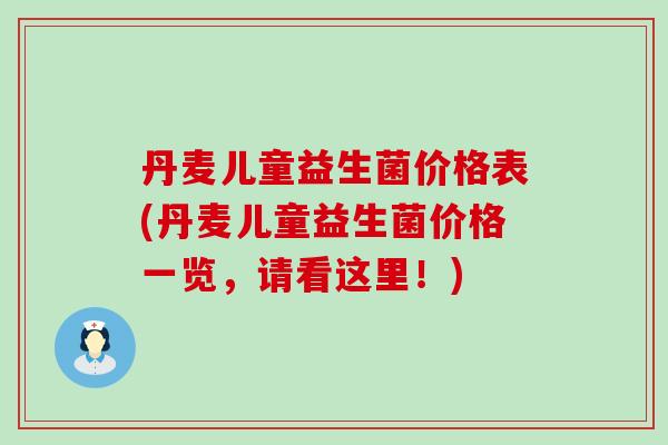 丹麦儿童益生菌价格表(丹麦儿童益生菌价格一览，请看这里！)