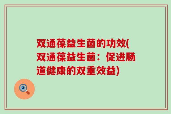 双通葆益生菌的功效(双通葆益生菌：促进肠道健康的双重效益)