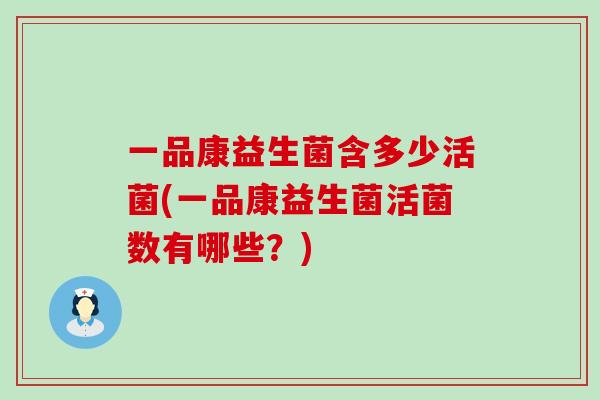 一品康益生菌含多少活菌(一品康益生菌活菌数有哪些？)